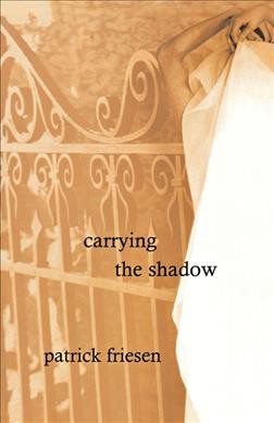 Carrying the shadow : poems / by Patrick Friesen.