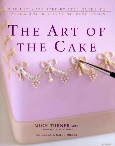 The art of the cake : the ultimate step-by-step guide to baking and decorating perfection / Mich Turner ; with photography by Malou Burger.