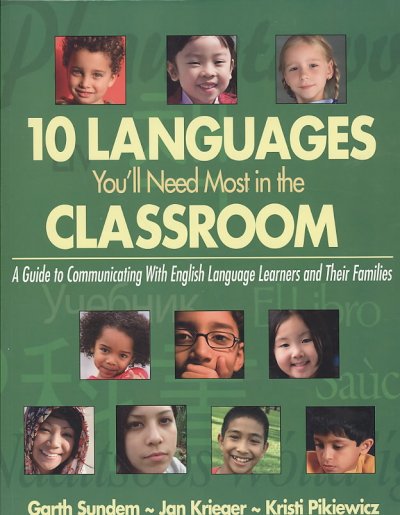 10 languages you'll need most in the classroom : a guide to communicating with English language learners and their families / Garth Sundem, Jan Krieger, Kristi Pikiewicz.
