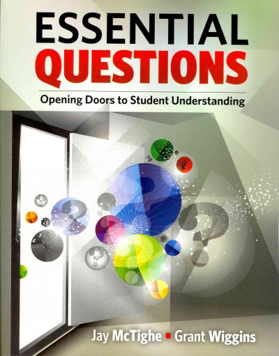 Essential questions : opening doors to student understanding / Jay McTighe, Grant Wiggins.