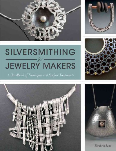 Silversmithing for jewelry makers : a handbook of techniques and surface treatments / Elizabeth Bone.