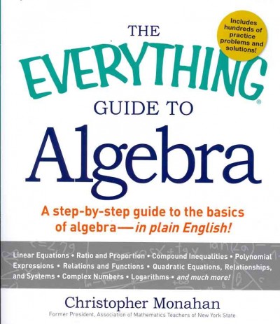 The everything guide to algebra : a step-by-step guide to the basics of algebra--in plain English! / Christopher Monahan.