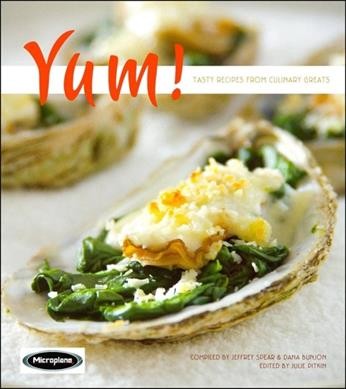 Yum! : tasty recipes from culinary greats / compiled by Jeffrey Spear and Dara Bunjon ; edited by Julie Pitkin ; photography by Vince Lupo ; presented by Microplane.