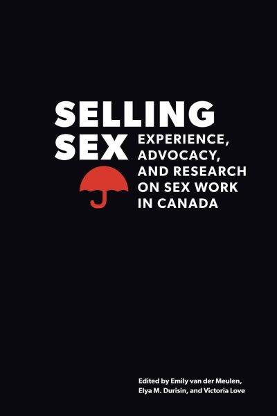 Selling sex : experience, advocacy, and research on sex work in Canada / edited by Emily van der Meulen, Elya M. Durisin, and Victoria Love.