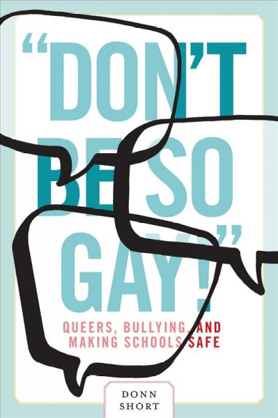 "Don't be so gay!" : queers, bullying, and making schools safe / Donn Short.