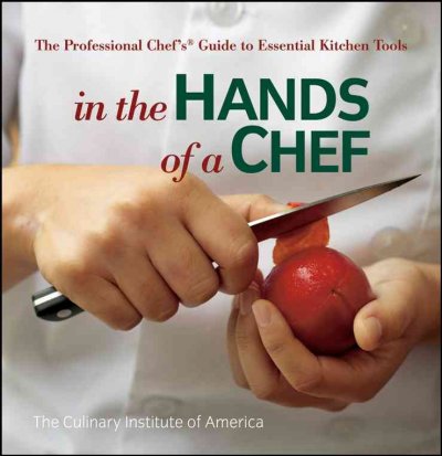 In the hands of a chef : the professional chef's guide to essential kitchen tools / The Culinary Institute of America.
