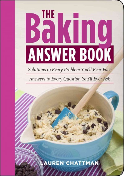The baking answer book : solutions to every problem you'll ever face, answers to every question you'll ever ask / Lauren Chattman.