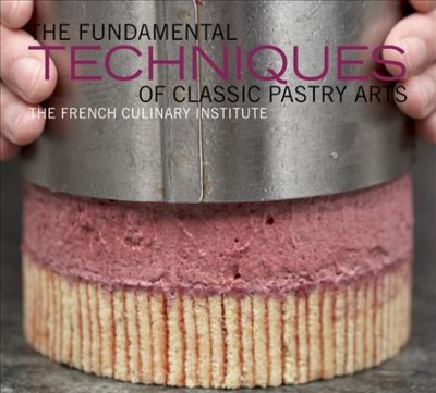 The fundamental techniques of classic pastry arts / The French Culinary Institute ; Judith Choate with the pastry chefs of the French Culinary Institute ; photographs by Matthew Septimus.