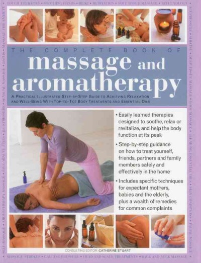 The complete book of massage and aromatherapy : a practical illustrated step-by-step guide to achieving relaxation and well-being with top-to-toe body treatments and essential oils / consulting editor, Catherine Stuart.