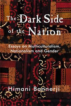 The dark side of the nation : essays on multiculturalism, nationalism and gender / Himani Bannerji.