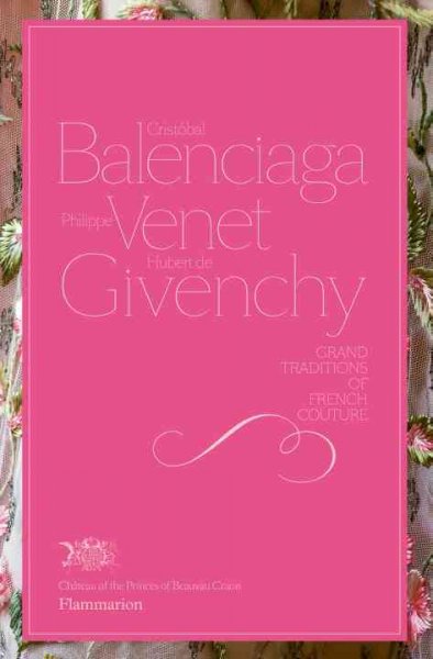 Cristóbal Balenciaga, Philippe Venet, Hubert de Givenchy : grand traditions of French couture / Christiane de Nicolay-Mazery ; photographs by Luc Castel.