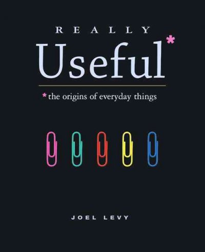 Really useful : the origins of everyday things / Joel Levy.
