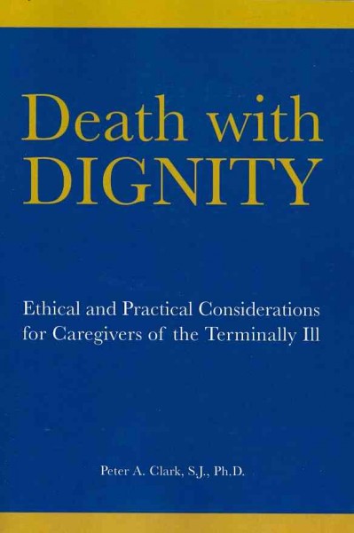 Death with dignity : ethical and practical considerations for caregivers of the terminally ill / Peter Clark.