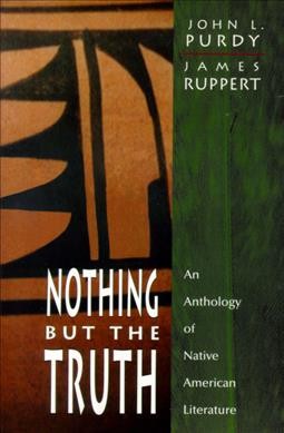 Nothing but the truth : an anthology of Native American literature / [compiled by] John Purdy, James Ruppert.
