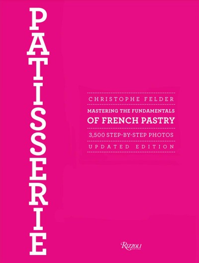 Patisserie : mastering the fundamentals of French pastry : 3,200 step-by-step photos / [Christophe Felder ; translated by Carmella Abramowitz Moreau ; photographers, Alain Gelberger, Carmen Barea].