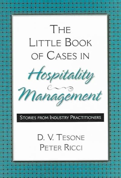 The little book of cases in hospitality management : stories from industry practitioners / D.V. Tesone, Peter Ricci.