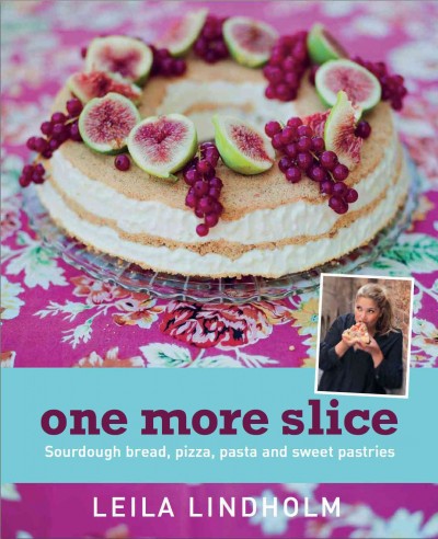One more slice : sourdough bread, pizza, pasta and sweet pastries /  Leila Lindholm.