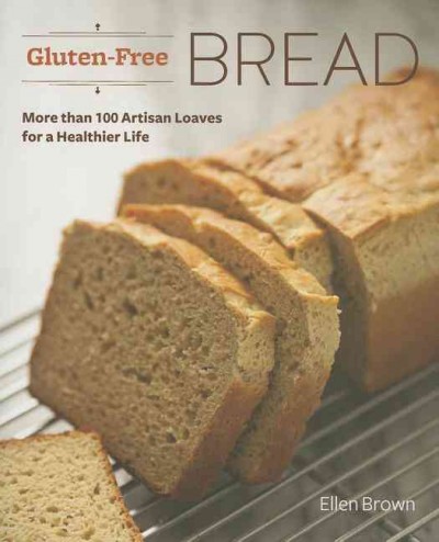 Gluten-free bread : more than 100 artisan loaves for a healthier life / Ellen Brown.