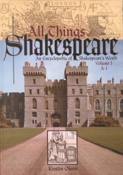 All things Shakespeare : an encyclopedia of Shakespeare's world / Kirstin Olsen.