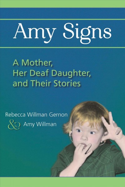 Amy signs : a mother, her deaf daughter, and their stories / Rebecca Willman Gernon and Amy Willman.