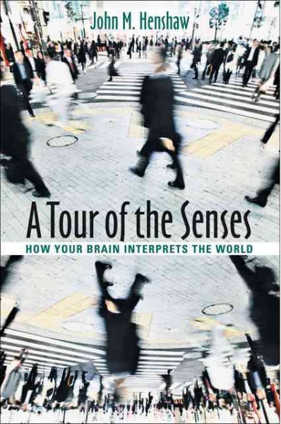 A tour of the senses : how your brain interprets the world / John M. Henshaw.