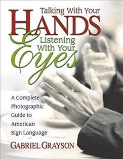 Talking with your hands, listening with your eyes : a complete photographic guide to American Sign Language / Gabriel Grayson.
