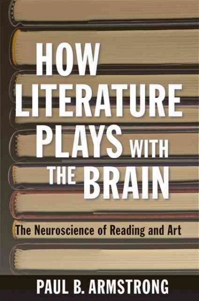 How literature plays with the brain : the neuroscience of reading and art / Paul B. Armstrong.