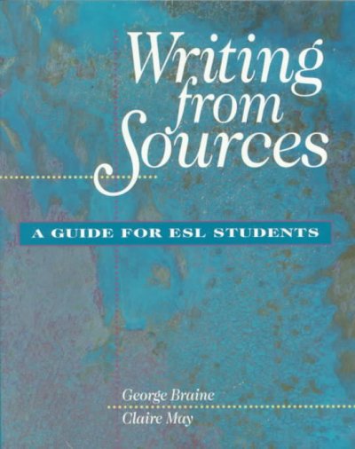 Writing from sources : a guide for ESL students / George Braine, Claire May.