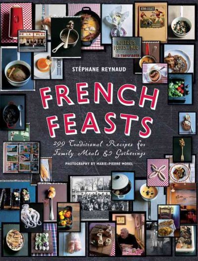 French feasts : 299 traditional recipes for family meals & gatherings / Stéphane Reynaud ; photographs by Marie-Pierre Morel ; illustrations by Jose Reis De Matos.