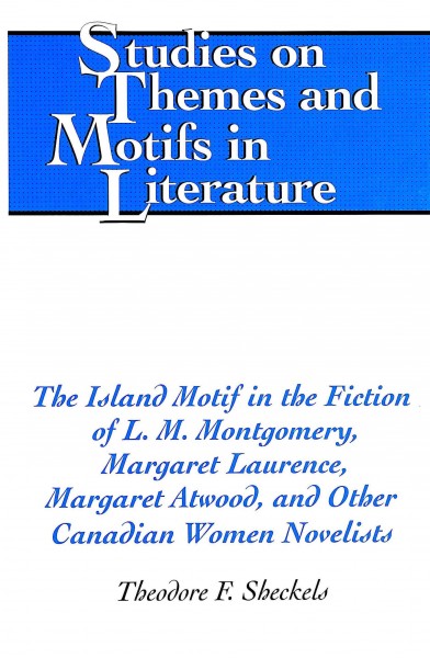 The island motif in the fiction of L.M. Montgomery, Margaret Laurence, Margaret Atwood, and other Canadian women novelists / Theodore F. Sheckels.