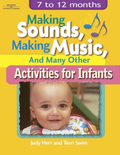 Making sounds, making music, and many other activities for infants : 7 to 12 months / by Judy Herr, Terri Swim.