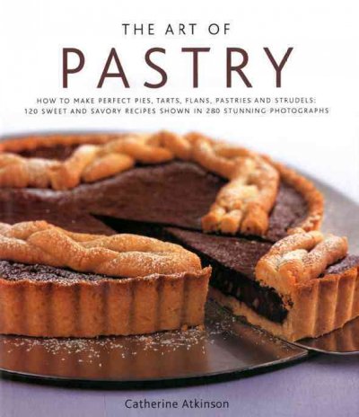 The art of pastry : how to make perfect pies, tarts, flans, pastries and strudel : 120 recipes shown in 280 stunning photographs / Catherine Atkinson.