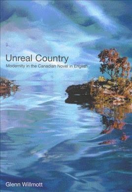 Unreal country : modernity in the Canadian novel in English / Glenn Willmott.