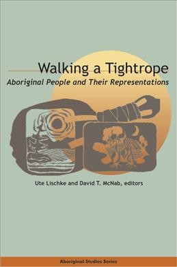 Walking a tightrope : aboriginal people and their representations / Ute Lischke and David T. McNab, editors.