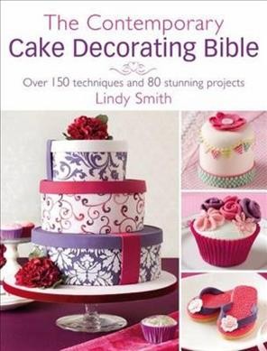 The contemporary cake decorating bible : over 150 techniques and 80 stunning projects / Lindy Smith.