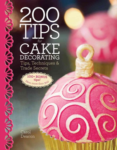 200 tips for cake decorating : tips, techniques & trade secrets / Carol Deacon.