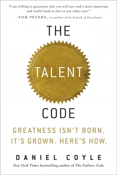 The talent code : greatness isn't born, it's grown, here's how / Daniel Coyle.