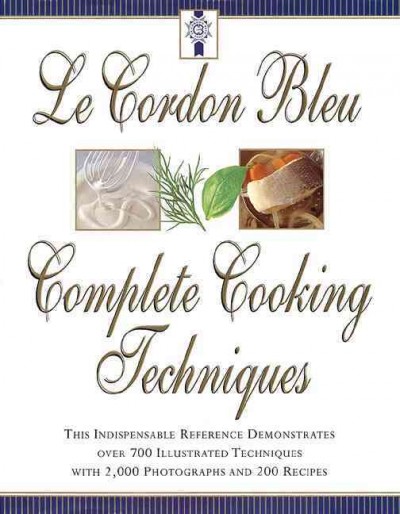 Le Cordon Bleu complete cooking techniques : the indispensable reference demonstates over 700 illustrated techniques with 2,000 photos and 200 recipes / Jeni Wright & Eric Treuille.