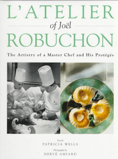 L'atelier of Joel Robuchon : the artistry of a master chef and his proteges / text by Patricia Wells ; photographs by Herve Amiard ; under the direction of Philippe Lamboloy.
