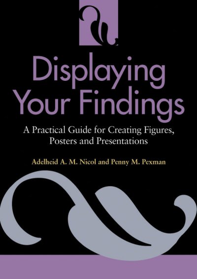 Displaying your findings : a practical guide for creating figures, posters, and presentations / Adelheid A. M. Nicol and Penny M. Pexman.