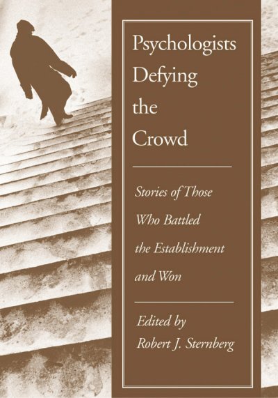 Psychologists defying the crowd : stories of those who battled the establishment and won / edited by Robert J. Sternberg.