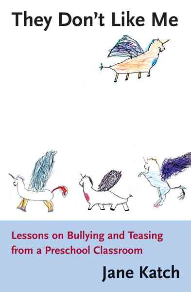 They don't like me : lessons on bullying and teasing from a preschool classroom / Jane Katch.