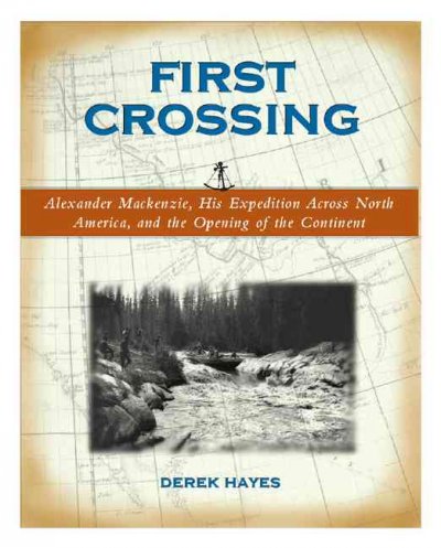First crossing : Alexander Mackenzie, his expedition across North America, and the opening of the continent / Derek Hayes.