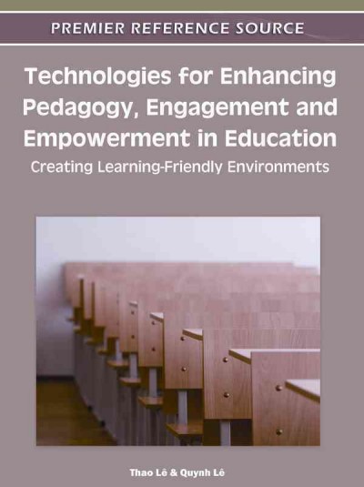 Technologies for enhancing pedagogy, engagement and empowerment in education : creating learning-friendly environments / [edited by] Thao Lê, Quynh Lê.