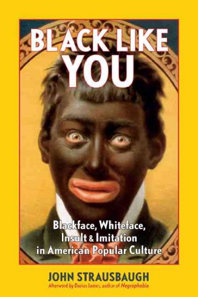 Black like you : blackface, whiteface, insult & imitation in American popular culture / John Strausbaugh.