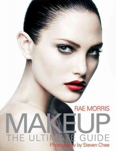 Makeup : the ultimate guide / Rae Morris ; photography by Steven Chee.