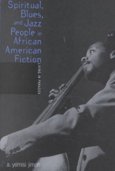 Spiritual, blues, and jazz people in African American fiction : living in paradox / A. Yemisi Jimoh.
