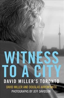 Witness to a city : David Miller's Toronto / David Miller and Douglas Arrowsmith ; photographs by Jeff Davidson.