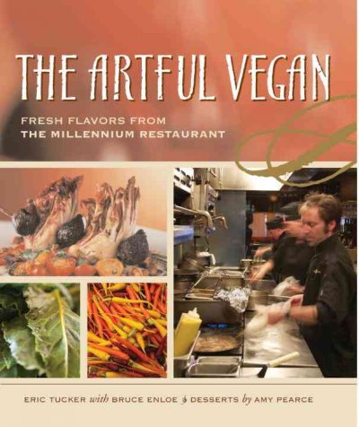 The artful vegan : fresh flavors from the Millennium Restaurant / Eric Tucker with Bruce Enloe ; dessert recipes by Amy Pearce ; photography by Renée Comet ; nutritional information by Paul Rose.