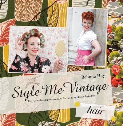 Style me vintage : easy step-by-step techniques for creating classic hairstyle / Belinda Hay.